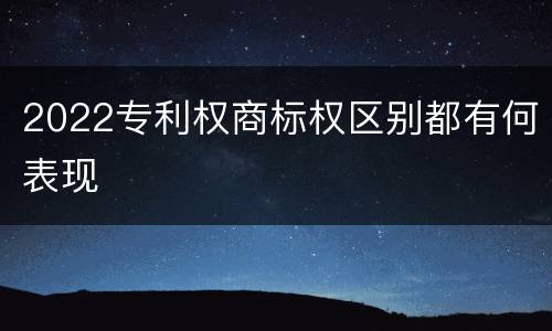 2022专利权商标权区别都有何表现