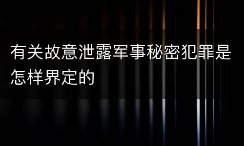 有关故意泄露军事秘密犯罪是怎样界定的