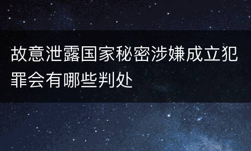 故意泄露国家秘密涉嫌成立犯罪会有哪些判处