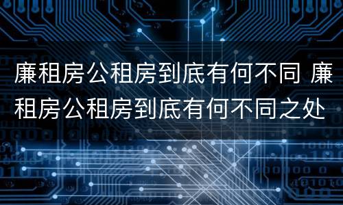 廉租房公租房到底有何不同 廉租房公租房到底有何不同之处