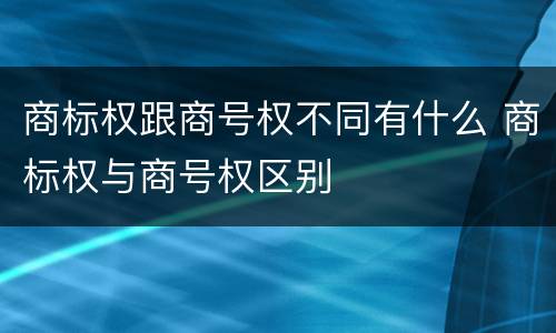 商标权跟商号权不同有什么 商标权与商号权区别