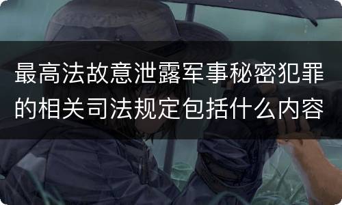 最高法故意泄露军事秘密犯罪的相关司法规定包括什么内容