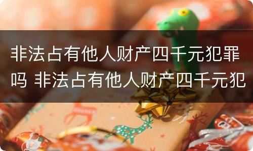 非法占有他人财产四千元犯罪吗 非法占有他人财产四千元犯罪吗判几年