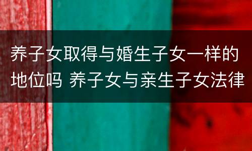 养子女取得与婚生子女一样的地位吗 养子女与亲生子女法律地位相同