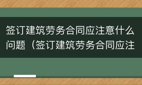 签订建筑劳务合同应注意什么问题（签订建筑劳务合同应注意什么问题呢）