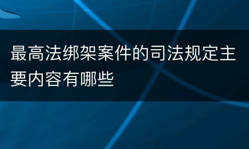 最高法绑架案件的司法规定主要内容有哪些