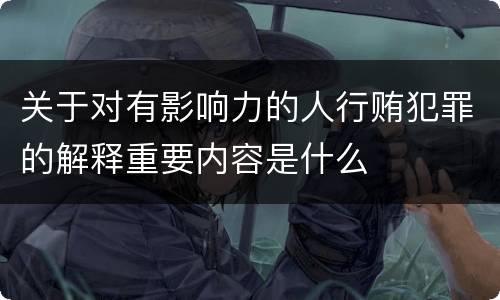 关于对有影响力的人行贿犯罪的解释重要内容是什么