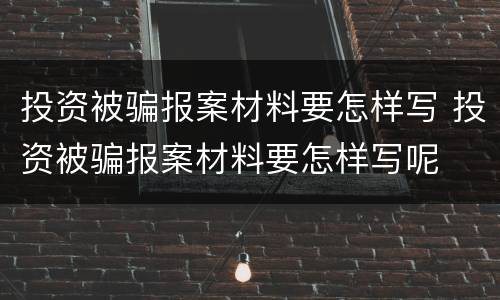 投资被骗报案材料要怎样写 投资被骗报案材料要怎样写呢
