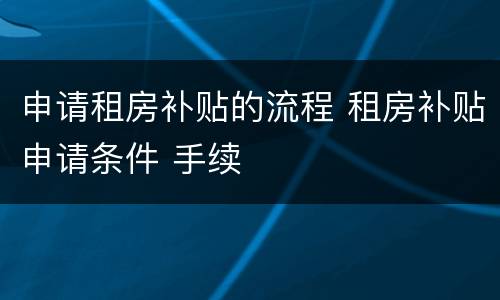 申请租房补贴的流程 租房补贴申请条件 手续