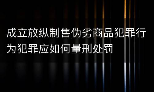 成立放纵制售伪劣商品犯罪行为犯罪应如何量刑处罚