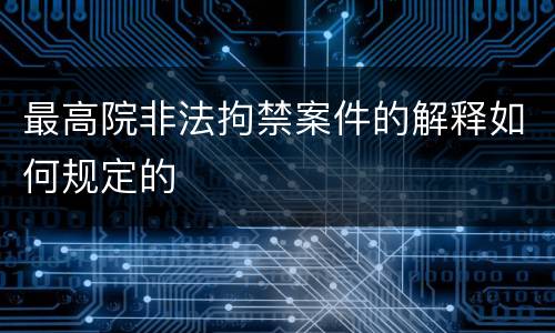 最高院非法拘禁案件的解释如何规定的