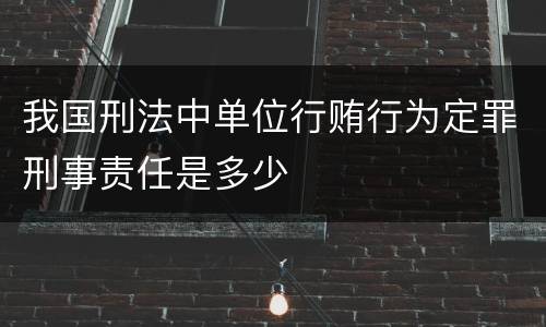 我国刑法中单位行贿行为定罪刑事责任是多少