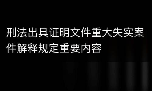 刑法出具证明文件重大失实案件解释规定重要内容