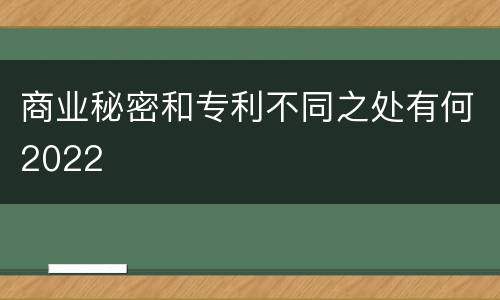 商业秘密和专利不同之处有何2022