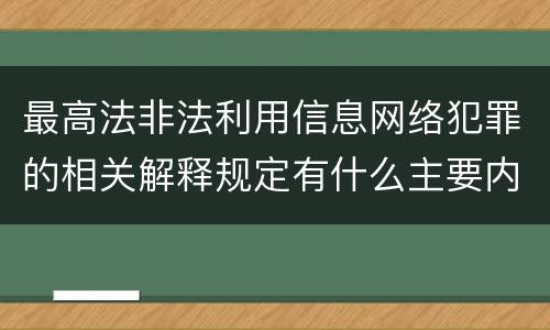 最高法非法利用信息网络犯罪的相关解释规定有什么主要内容