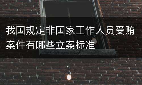我国规定非国家工作人员受贿案件有哪些立案标准