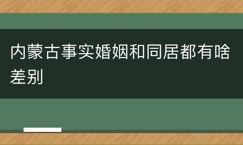 内蒙古事实婚姻和同居都有啥差别