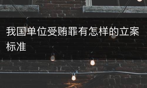 我国单位受贿罪有怎样的立案标准