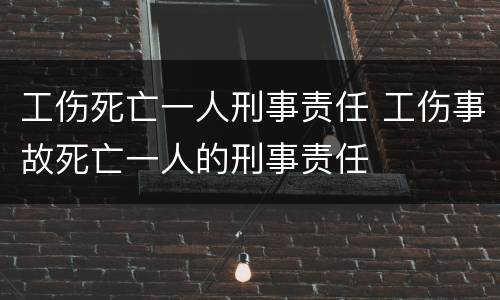 工伤死亡一人刑事责任 工伤事故死亡一人的刑事责任