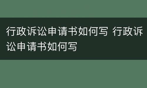 行政诉讼申请书如何写 行政诉讼申请书如何写