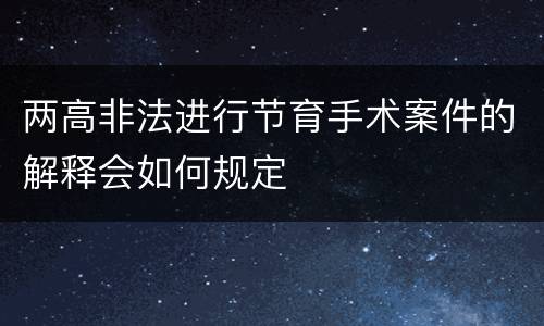 两高非法进行节育手术案件的解释会如何规定