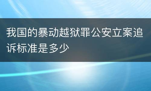 我国的暴动越狱罪公安立案追诉标准是多少