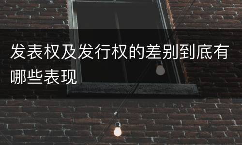 发表权及发行权的差别到底有哪些表现