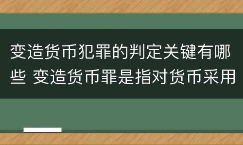 变造货币犯罪的判定关键有哪些 变造货币罪是指对货币采用什么方法