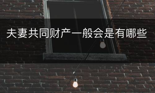夫妻共同财产一般会是有哪些