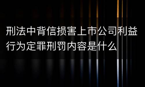 刑法中背信损害上市公司利益行为定罪刑罚内容是什么