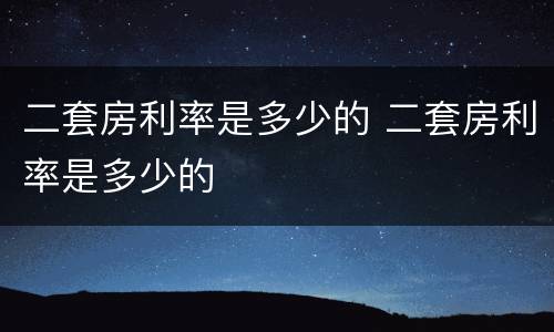 二套房利率是多少的 二套房利率是多少的