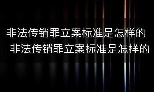 非法传销罪立案标准是怎样的 非法传销罪立案标准是怎样的呢