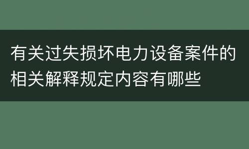 有关过失损坏电力设备案件的相关解释规定内容有哪些