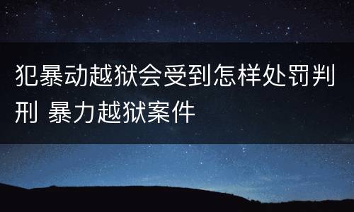 犯暴动越狱会受到怎样处罚判刑 暴力越狱案件