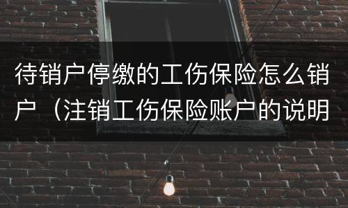 待销户停缴的工伤保险怎么销户（注销工伤保险账户的说明）