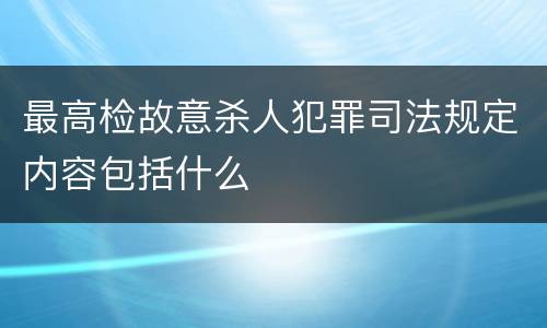 最高检故意杀人犯罪司法规定内容包括什么