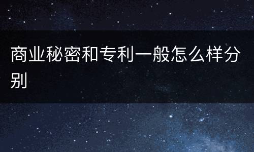 商业秘密和专利一般怎么样分别