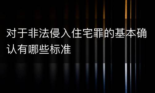 对于非法侵入住宅罪的基本确认有哪些标准