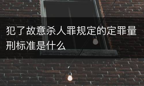 犯了故意杀人罪规定的定罪量刑标准是什么