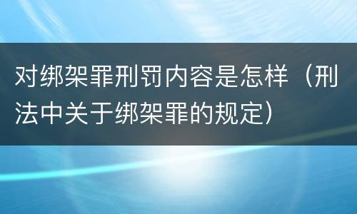 对绑架罪刑罚内容是怎样（刑法中关于绑架罪的规定）