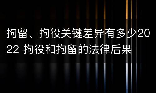拘留、拘役关键差异有多少2022 拘役和拘留的法律后果
