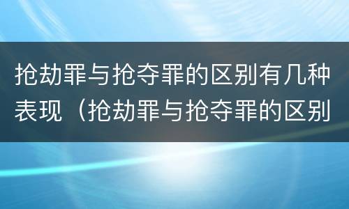 抢劫罪与抢夺罪的区别有几种表现（抢劫罪与抢夺罪的区别有几种表现方式）