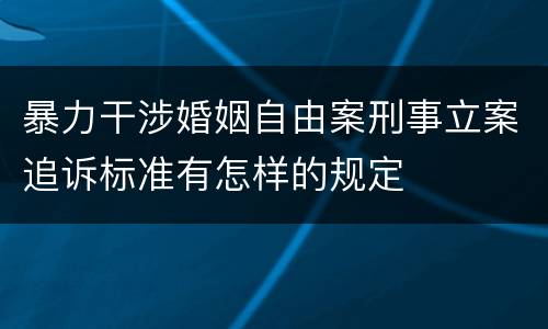 暴力干涉婚姻自由案刑事立案追诉标准有怎样的规定