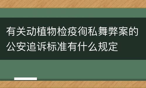 有关动植物检疫徇私舞弊案的公安追诉标准有什么规定