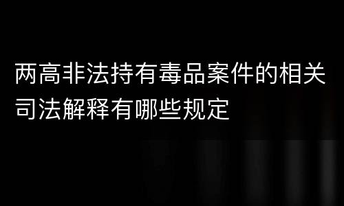 两高非法持有毒品案件的相关司法解释有哪些规定