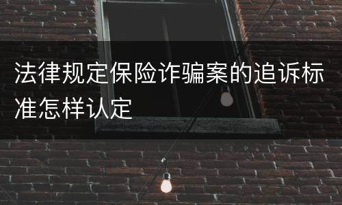 法律规定保险诈骗案的追诉标准怎样认定