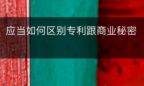 应当如何区别专利跟商业秘密