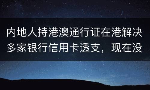 内地人持港澳通行证在港解决多家银行信用卡透支，现在没有能力偿还，会有何后果