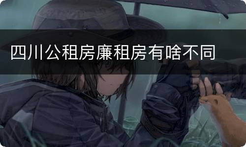 四川公租房廉租房有啥不同