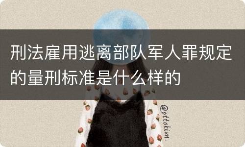 刑法雇用逃离部队军人罪规定的量刑标准是什么样的